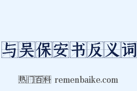 与吴保安书反义词是什么意思的图片